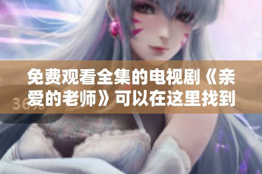 免费观看全集的电视剧《亲爱的老师》可以在这里找到哦