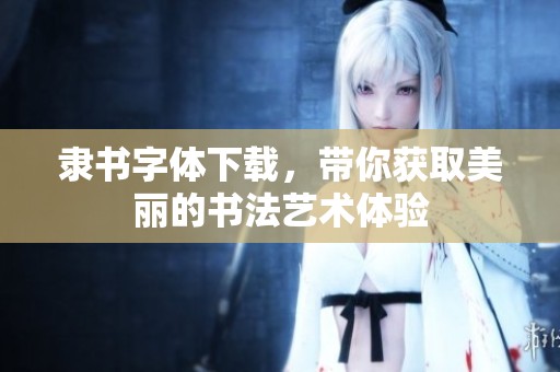 隶书字体下载，带你获取美丽的书法艺术体验