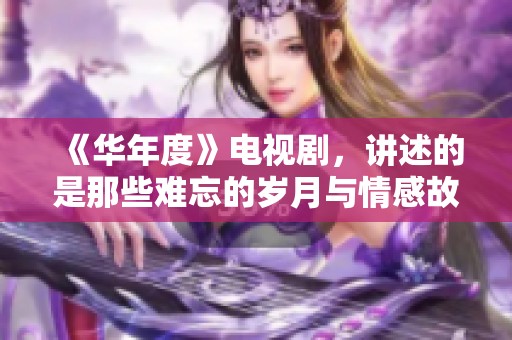 《华年度》电视剧，讲述的是那些难忘的岁月与情感故事