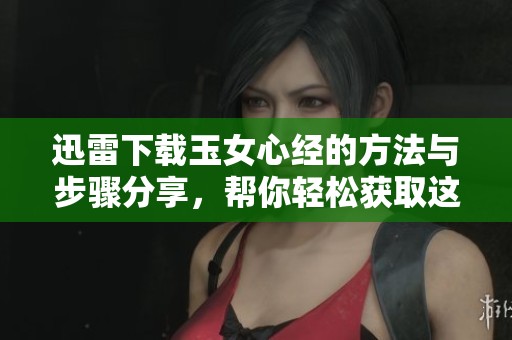 迅雷下载玉女心经的方法与步骤分享，帮你轻松获取这部作品