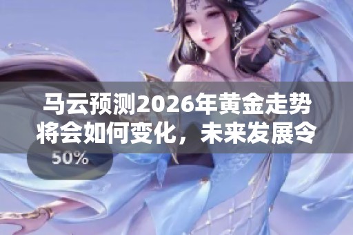马云预测2026年黄金走势将会如何变化，未来发展令人关注