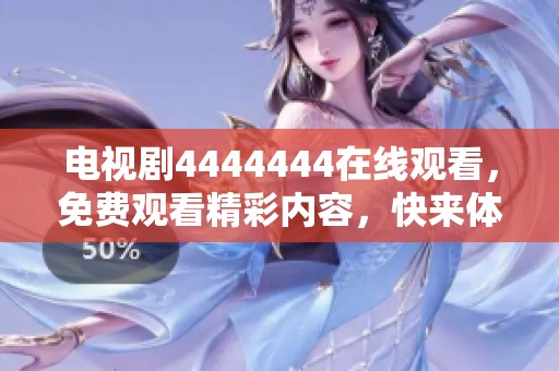 电视剧4444444在线观看，免费观看精彩内容，快来体验吧！