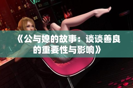 《公与媳的故事：谈谈善良的重要性与影响》