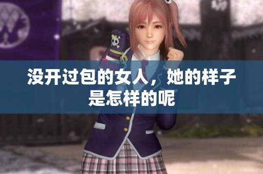 没开过包的女人，她的样子是怎样的呢