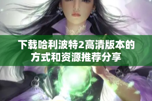 下载哈利波特2高清版本的方式和资源推荐分享