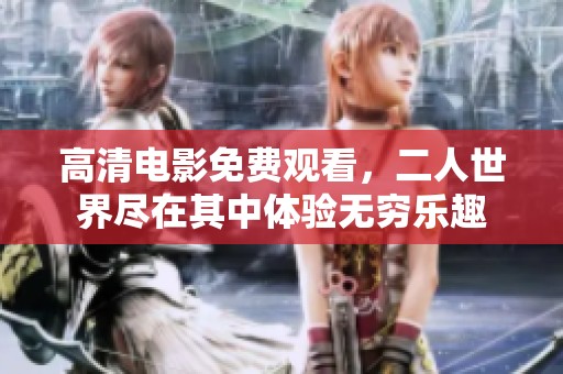 高清电影免费观看，二人世界尽在其中体验无穷乐趣