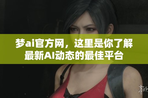 梦ai官方网，这里是你了解最新AI动态的最佳平台