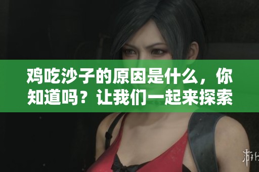 鸡吃沙子的原因是什么，你知道吗？让我们一起来探索一下吧！