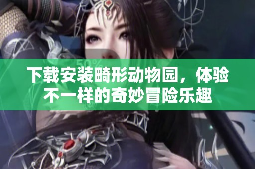 下载安装畸形动物园，体验不一样的奇妙冒险乐趣