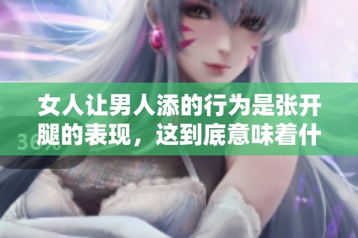 女人让男人添的行为是张开腿的表现，这到底意味着什么呢