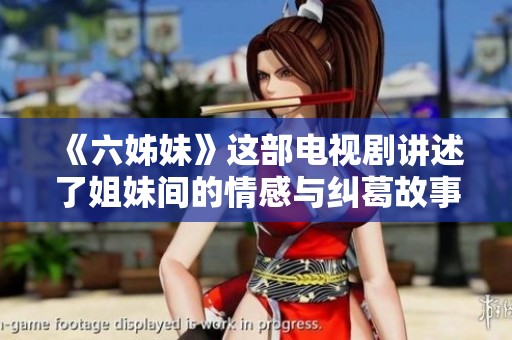《六姊妹》这部电视剧讲述了姐妹间的情感与纠葛故事