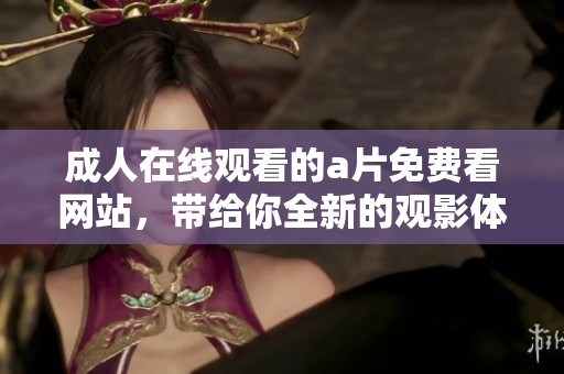 **在线观看的**免费看网站，带给你全新的观影体验与精彩内容！