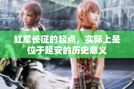 红军长征的起点，实际上是位于延安的历史意义