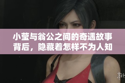 小莹与翁公之间的奇遇故事背后，隐藏着怎样不为人知的秘密呢