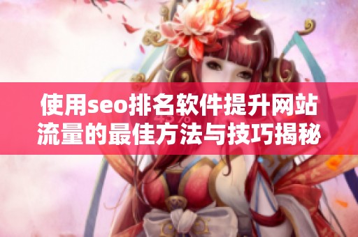 使用seo排名软件提升网站流量的最佳方法与技巧揭秘
