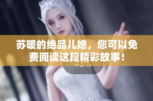 苏暖的绝品儿媳，您可以免费阅读这段精彩故事！