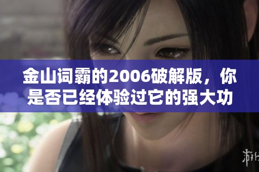 金山词霸的2006破解版，你是否已经体验过它的强大功能呢