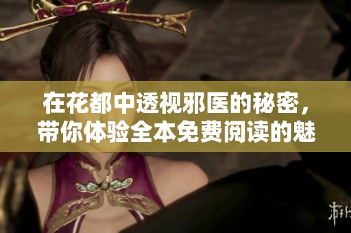 在花都中透视邪医的秘密，带你体验全本免费阅读的魅力