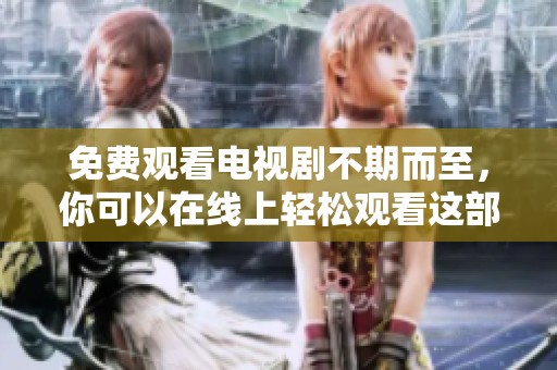 免费观看电视剧不期而至，你可以在线上轻松观看这部精彩作品