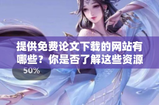 提供免费论文下载的网站有哪些？你是否了解这些资源的使用方法呢？