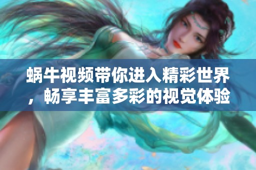 蜗牛视频带你进入精彩世界，畅享丰富多彩的视觉体验
