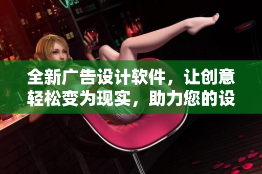 全新广告设计软件，让创意轻松变为现实，助力您的设计梦想！