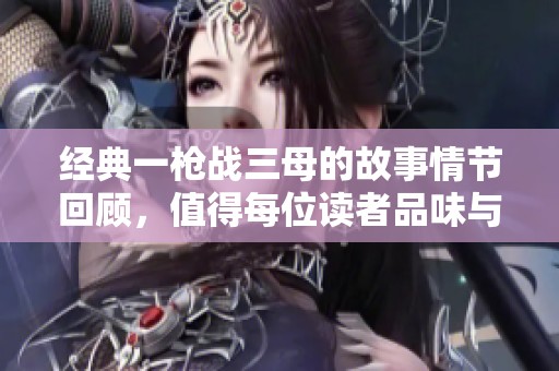 经典一枪战三母的故事情节回顾，值得每位读者品味与思考
