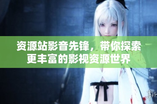 资源站影音先锋，带你探索更丰富的影视资源世界