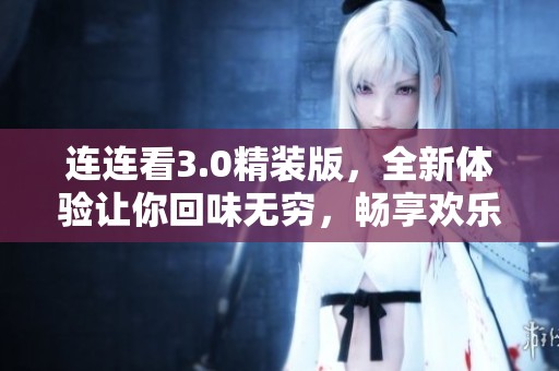 连连看3.0精装版，全新体验让你回味无穷，畅享欢乐游戏时光
