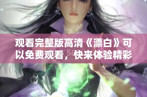 观看完整版高清《漂白》可以免费观看，快来体验精彩内容吧！