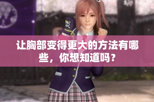 让胸部变得更大的方法有哪些，你想知道吗？