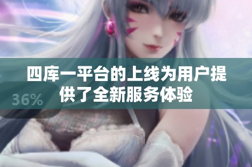 四库一平台的上线为用户提供了全新服务体验