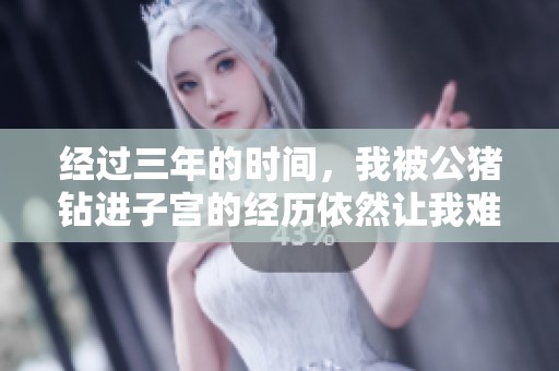 经过三年的时间，我被公猪钻进子宫的经历依然让我难以忘怀