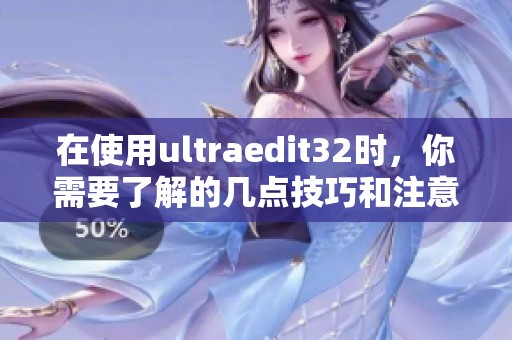 在使用ultraedit32时，你需要了解的几点技巧和注意事项