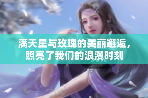满天星与玫瑰的美丽邂逅，照亮了我们的浪漫时刻