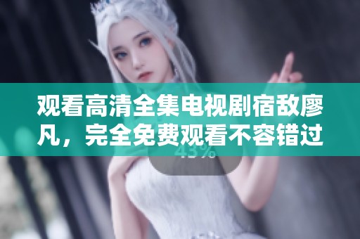 观看高清全集电视剧宿敌廖凡，完全免费观看不容错过