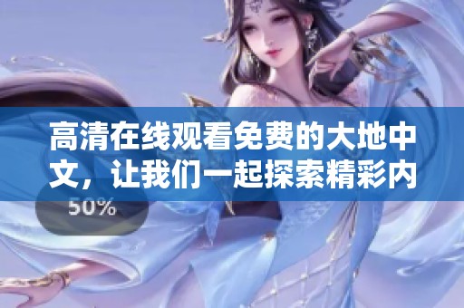 高清在线观看免费的大地中文，让我们一起探索精彩内容