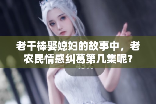 老干棒娶媳妇的故事中，老农民情感纠葛第几集呢？