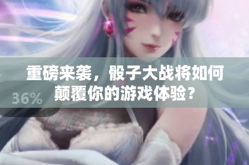 重磅来袭，骰子大战将如何颠覆你的游戏体验？