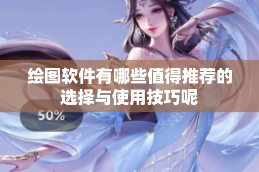 绘图软件有哪些值得推荐的选择与使用技巧呢