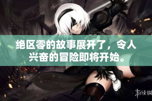 绝区零的故事展开了，令人兴奋的冒险即将开始。