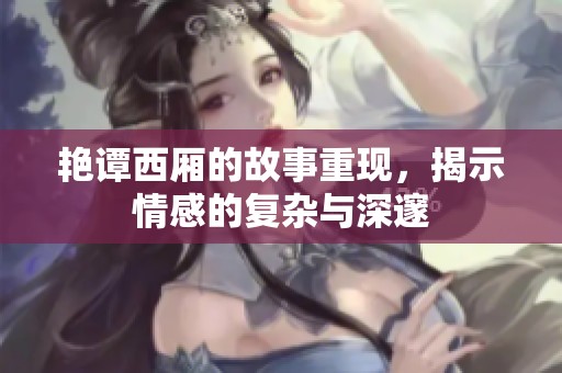 艳谭西厢的故事重现，揭示情感的复杂与深邃