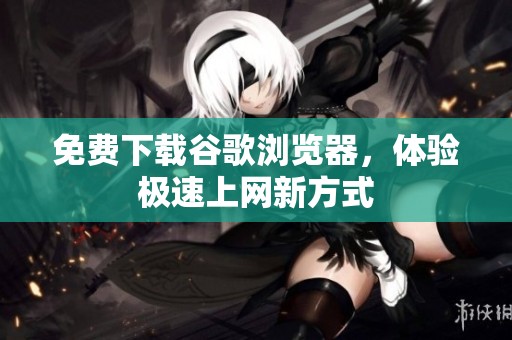 免费下载谷歌浏览器，体验极速上网新方式