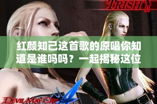 红颜知己这首歌的原唱你知道是谁吗吗？一起揭秘这位歌手的故事吧！