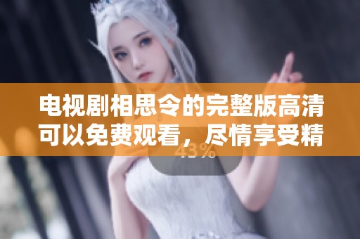 电视剧相思令的完整版高清可以免费观看，尽情享受精彩内容！