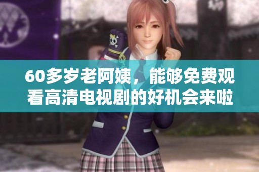 60多岁老阿姨，能够免费观看高清电视剧的好机会来啦！