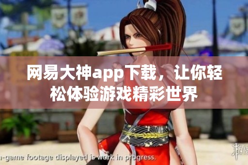 网易大神app下载，让你轻松体验游戏精彩世界