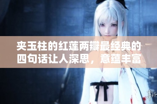 夹玉柱的红莲两瓣最经典的四句话让人深思，意蕴丰富令人感动