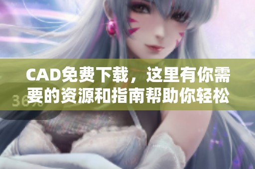 CAD免费下载，这里有你需要的资源和指南帮助你轻松获取。