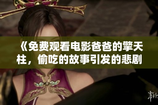 《免费观看电影爸爸的擎天柱，偷吃的故事引发的悲剧》